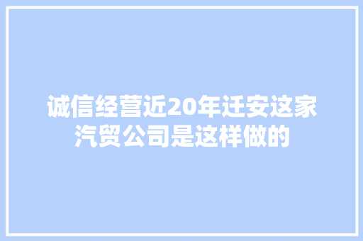 诚信经营近20年迁安这家汽贸公司是这样做的