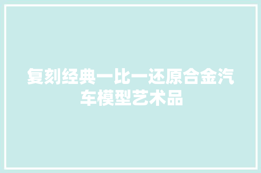 复刻经典一比一还原合金汽车模型艺术品