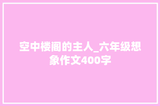空中楼阁的主人_六年级想象作文400字