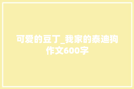 可爱的豆丁_我家的泰迪狗作文600字