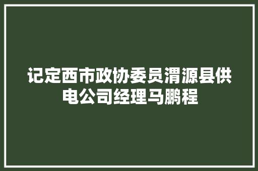 记定西市政协委员渭源县供电公司经理马鹏程