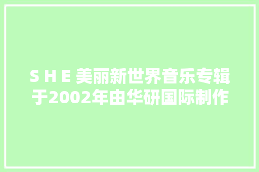 S H E 美丽新世界音乐专辑于2002年由华研国际制作发行
