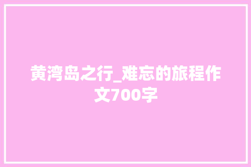 黄湾岛之行_难忘的旅程作文700字