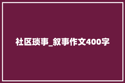 社区琐事_叙事作文400字