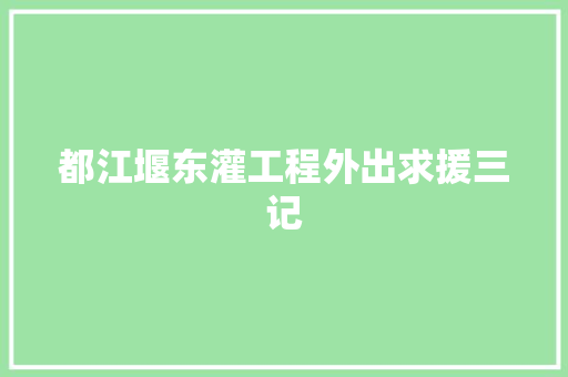 都江堰东灌工程外出求援三记