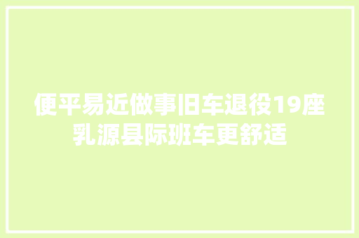 便平易近做事旧车退役19座乳源县际班车更舒适 汽车知识