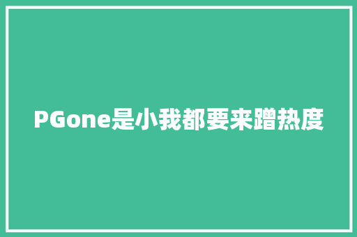 PGone是小我都要来蹭热度