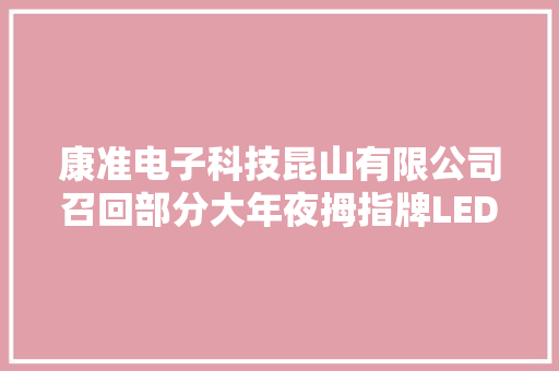 康准电子科技昆山有限公司召回部分大年夜拇指牌LED灯泡