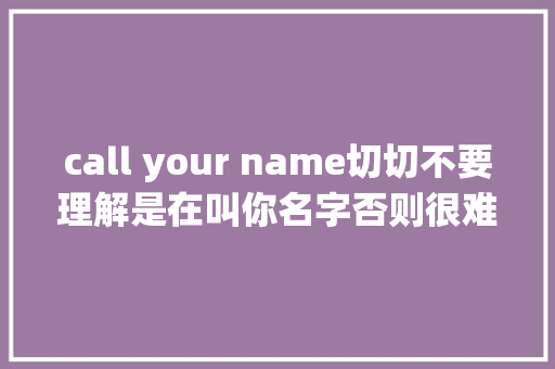 call your name切切不要理解是在叫你名字否则很难堪