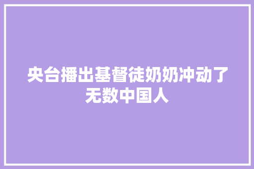 央台播出基督徒奶奶冲动了无数中国人