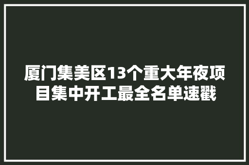 厦门集美区13个重大年夜项目集中开工最全名单速戳