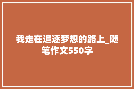 我走在追逐梦想的路上_随笔作文550字