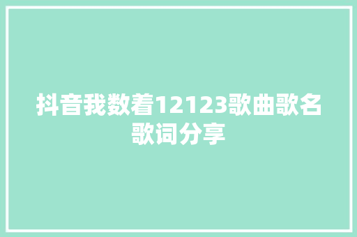 抖音我数着12123歌曲歌名歌词分享