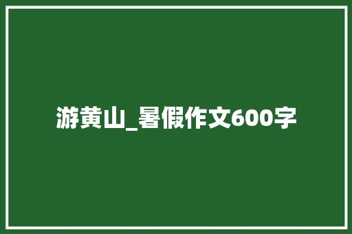 游黄山_暑假作文600字