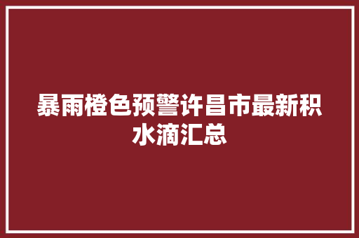 暴雨橙色预警许昌市最新积水滴汇总
