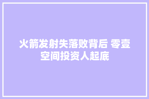 火箭发射失落败背后 零壹空间投资人起底
