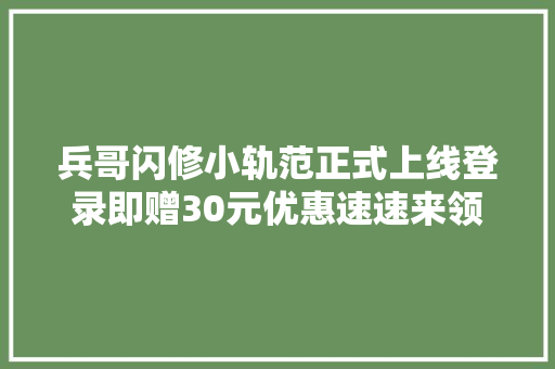 兵哥闪修小轨范正式上线登录即赠30元优惠速速来领