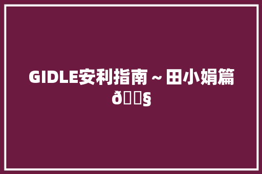 GIDLE安利指南～田小娟篇👧
