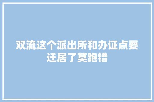 双流这个派出所和办证点要迁居了莫跑错