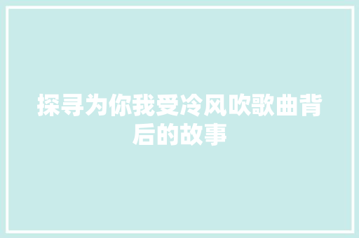 探寻为你我受冷风吹歌曲背后的故事