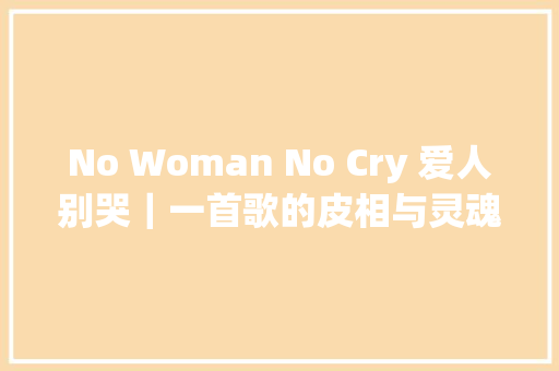 No Woman No Cry 爱人别哭｜一首歌的皮相与灵魂