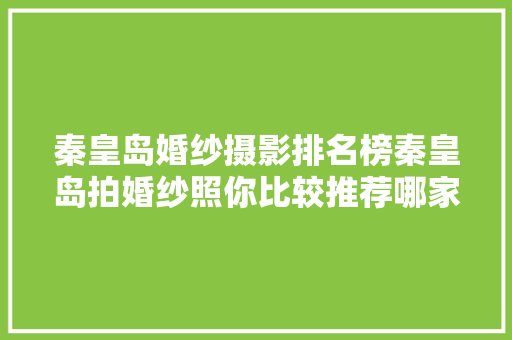 秦皇岛婚纱摄影排名榜秦皇岛拍婚纱照你比较推荐哪家