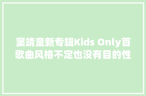 窦靖童新专辑Kids Only首歌曲风格不定也没有目的性
