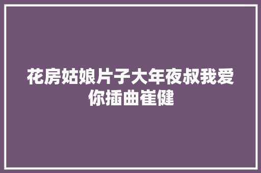 花房姑娘片子大年夜叔我爱你插曲崔健