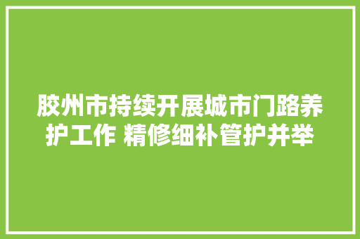 胶州市持续开展城市门路养护工作 精修细补管护并举