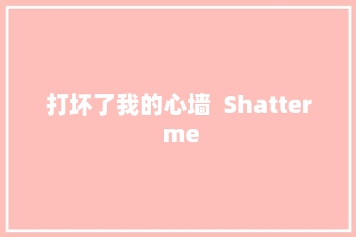 打坏了我的心墙  Shatter me