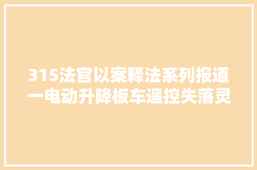 315法官以案释法系列报道一电动升降板车遥控失落灵酿惨剧 法院厂家主责运用者次之