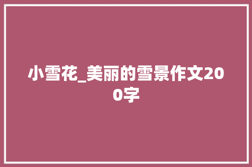 小雪花_美丽的雪景作文200字