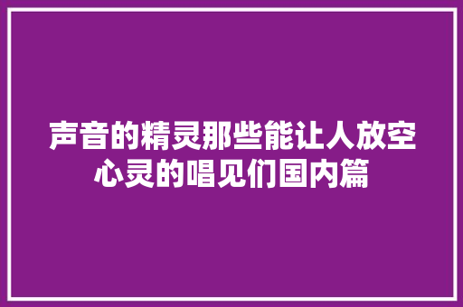 声音的精灵那些能让人放空心灵的唱见们国内篇