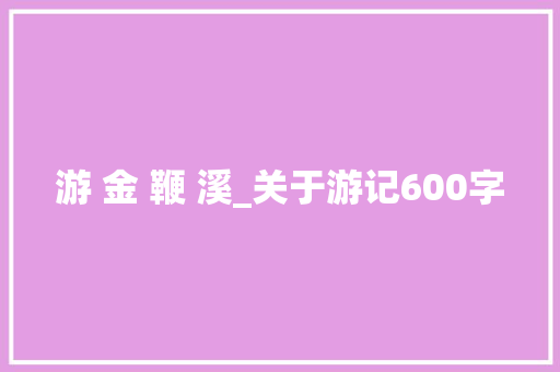游 金 鞭 溪_关于游记600字