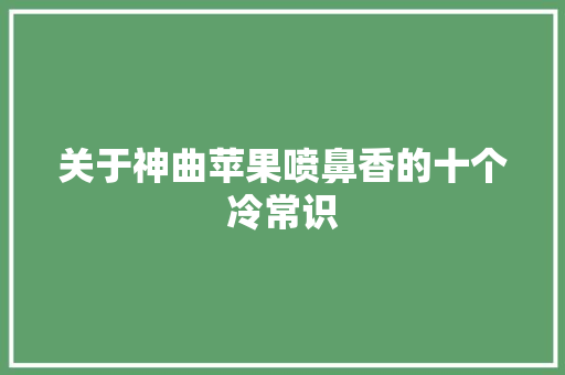关于神曲苹果喷鼻香的十个冷常识