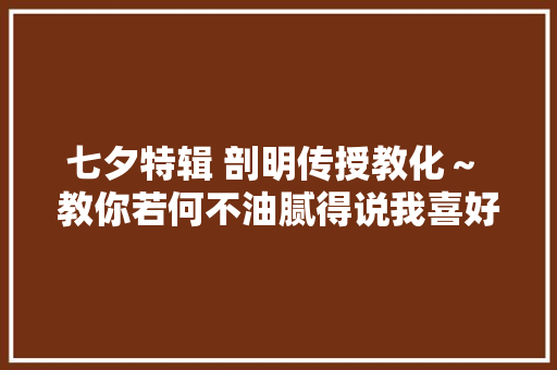 七夕特辑 剖明传授教化～ 教你若何不油腻得说我喜好你读书