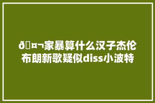 🤬家暴算什么汉子杰伦布朗新歌疑似diss小波特
