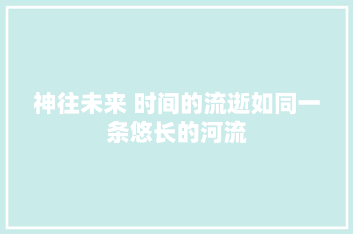 神往未来 时间的流逝如同一条悠长的河流