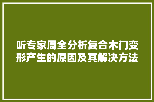 听专家周全分析复合木门变形产生的原因及其解决方法