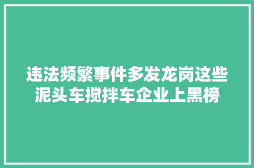 违法频繁事件多发龙岗这些泥头车搅拌车企业上黑榜