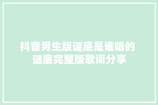 抖音男生版谜底是谁唱的 谜底完整版歌词分享