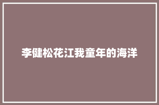 李健松花江我童年的海洋