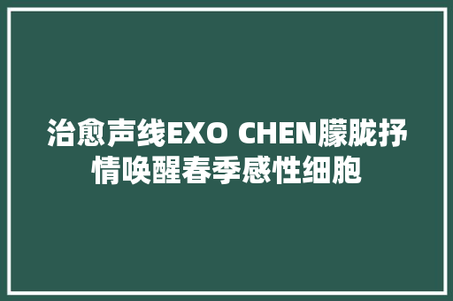 治愈声线EXO CHEN朦胧抒情唤醒春季感性细胞