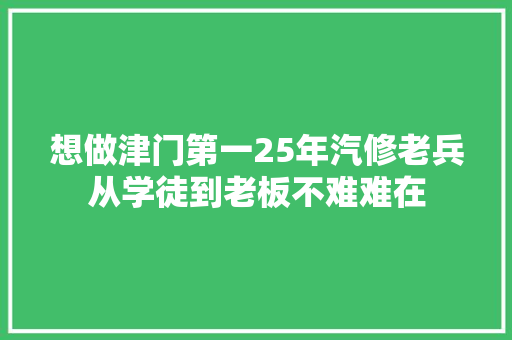 想做津门第一25年汽修老兵从学徒到老板不难难在