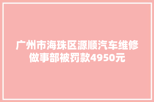 广州市海珠区源顺汽车维修做事部被罚款4950元