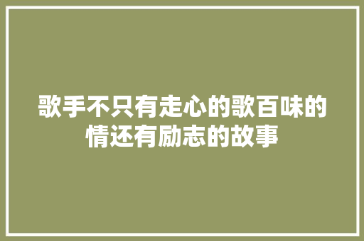 歌手不只有走心的歌百味的情还有励志的故事