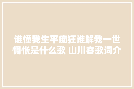 谁懂我生平痴狂谁解我一世惆怅是什么歌 山川客歌词介绍