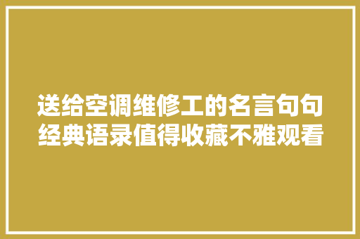 送给空调维修工的名言句句经典语录值得收藏不雅观看专