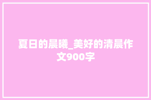 夏日的晨曦_美好的清晨作文900字