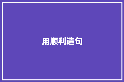 用顺利造句 知识百科